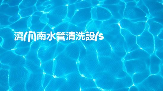 濟(jì)南水管清洗設(shè)備解鎖水體潛力：革新技術(shù)的秘密力量！